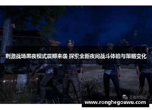 刺激战场黑夜模式震撼来袭 探索全新夜间战斗体验与策略变化 刺激战场黑夜模式震撼来袭 探索全新夜间战斗体验与策略变化